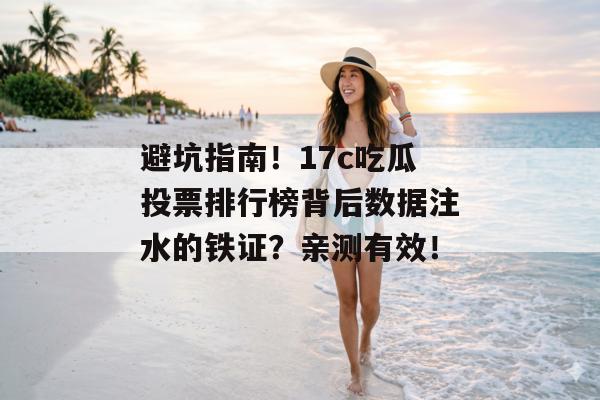 避坑指南!17c吃瓜投票排行榜背后数据注水的铁证?亲测有效!