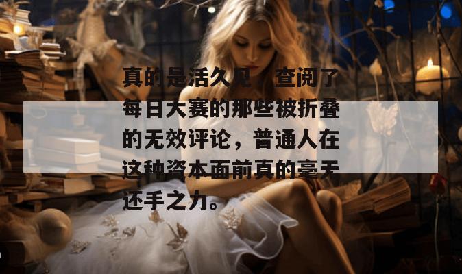 真的是活久见，查阅了每日大赛的那些被折叠的无效评论，普通人在这种资本面前真的毫无还手之力。