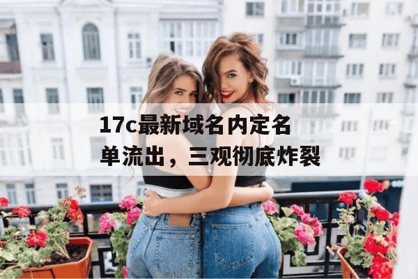 17c最新域名内定名单流出，三观彻底炸裂